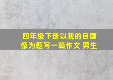 四年级下册以我的自画像为题写一篇作文 男生